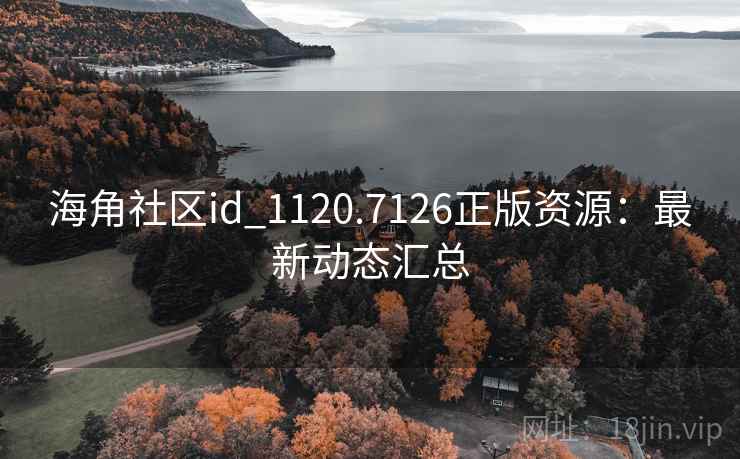 海角社区id_1120.7126正版资源:最新动态汇总