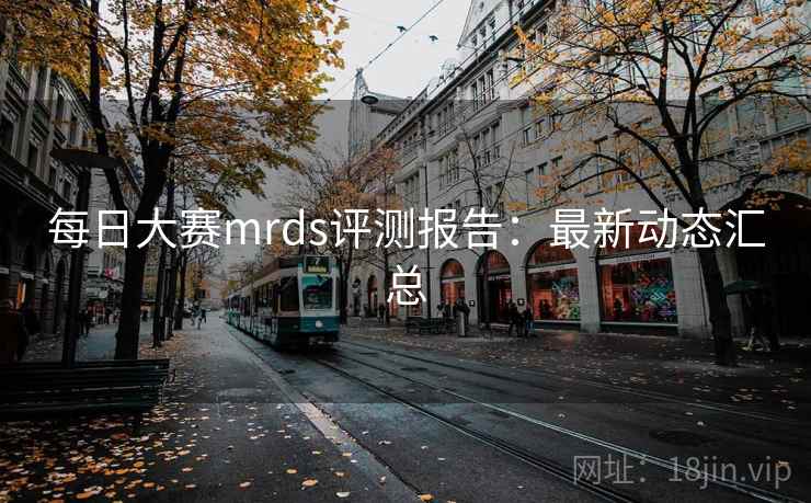 每日大赛mrds评测报告:最新动态汇总