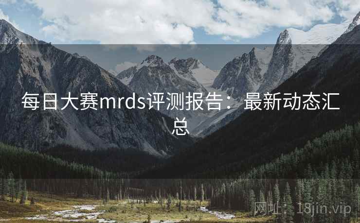 每日大赛mrds评测报告：最新动态汇总