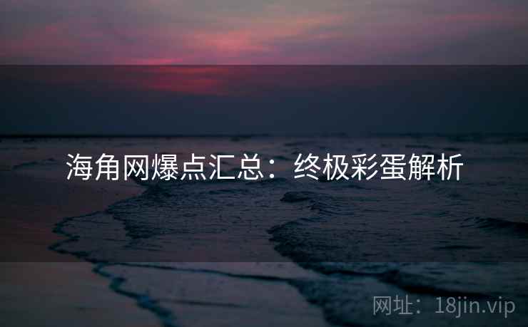 海角网爆点汇总:终极彩蛋解析
