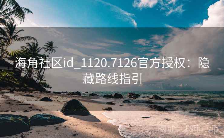 海角社区id_1120.7126官方授权:隐藏路线指引