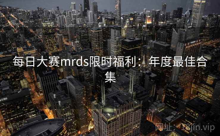 每日大赛mrds限时福利:年度最佳合集