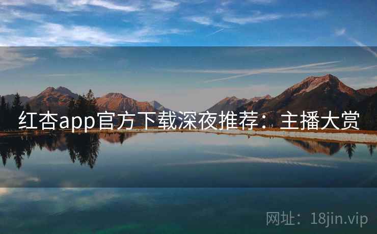 红杏app官方下载深夜推荐：主播大赏