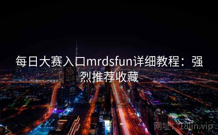 每日大赛入口mrdsfun详细教程:强烈推荐收藏