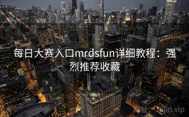 每日大赛入口mrdsfun详细教程:强烈推荐收藏