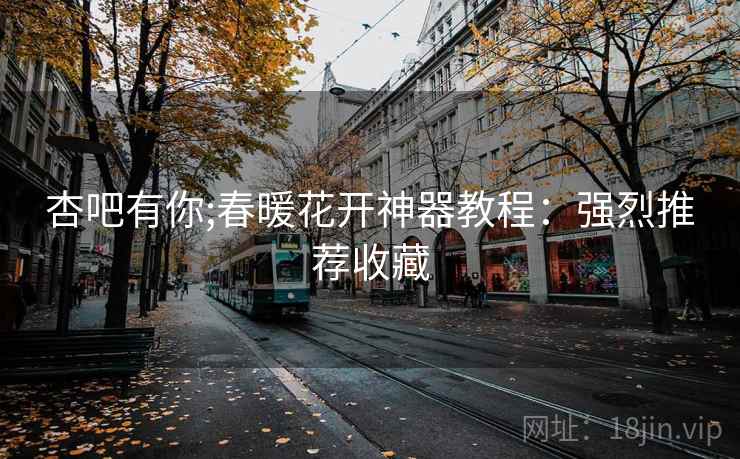 杏吧有你;春暖花开神器教程:强烈推荐收藏