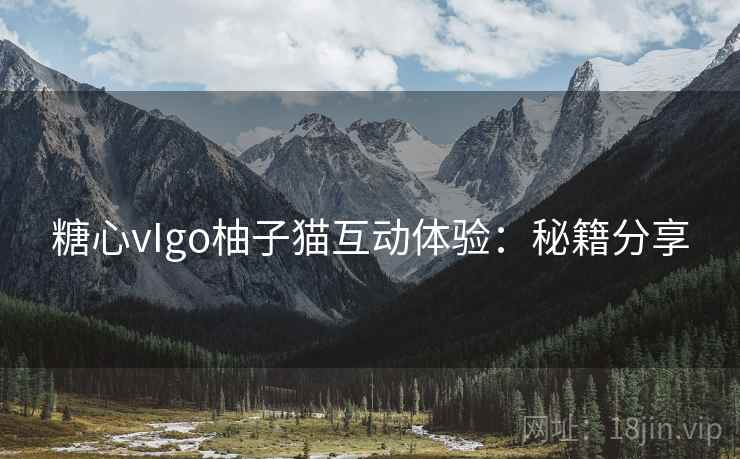 糖心vIgo柚子猫互动体验:秘籍分享