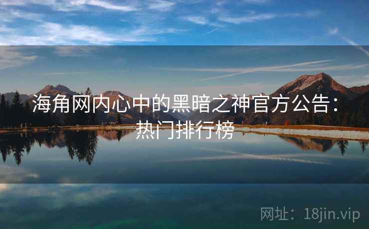海角网内心中的黑暗之神官方公告：热门排行榜