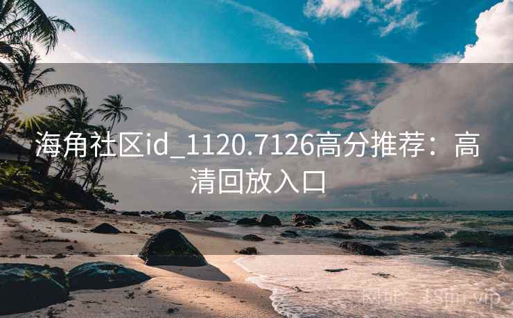 海角社区id_1120.7126高分推荐：高清回放入口