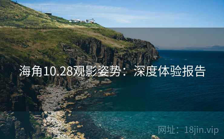 海角10.28观影姿势：深度体验报告