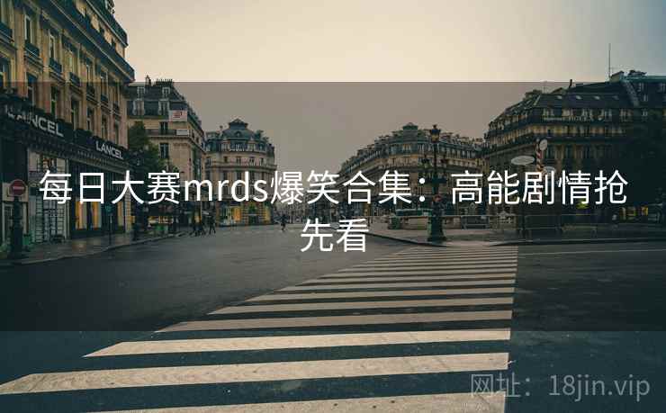 每日大赛mrds爆笑合集:高能剧情抢先看