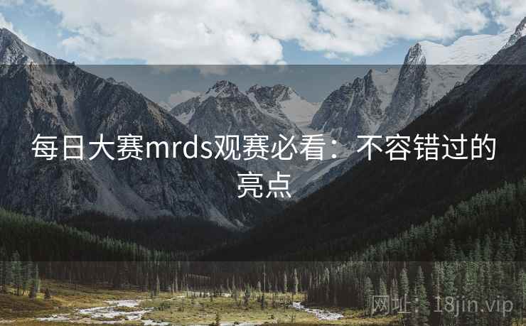 每日大赛mrds观赛必看:不容错过的亮点