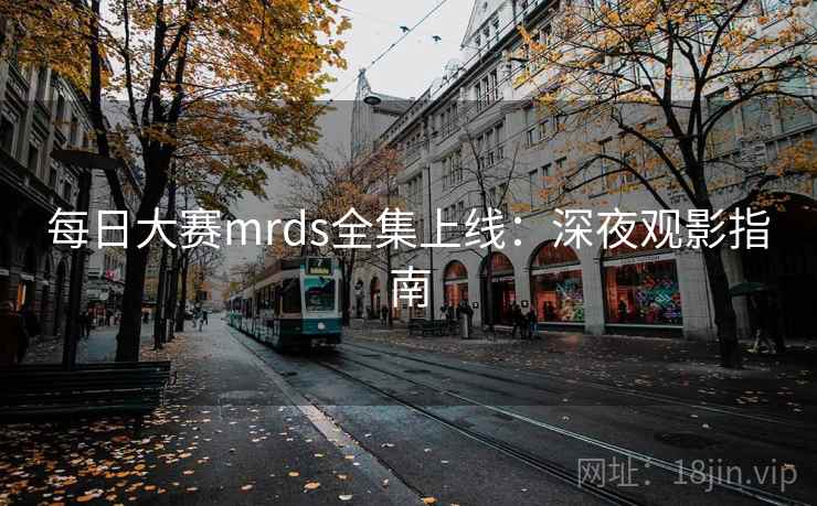 每日大赛mrds全集上线:深夜观影指南