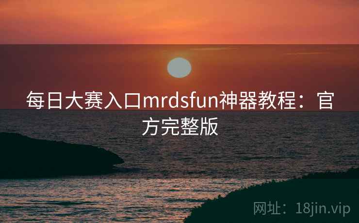 每日大赛入口mrdsfun神器教程:官方完整版