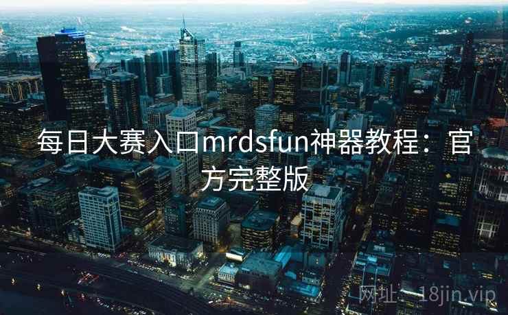 每日大赛入口mrdsfun神器教程:官方完整版