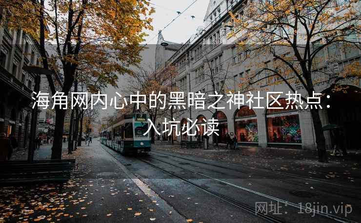海角网内心中的黑暗之神社区热点：入坑必读