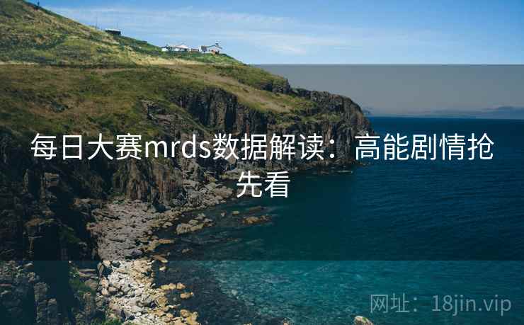 每日大赛mrds数据解读:高能剧情抢先看